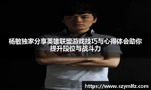 杨敏独家分享英雄联盟游戏技巧与心得体会助你提升段位与战斗力