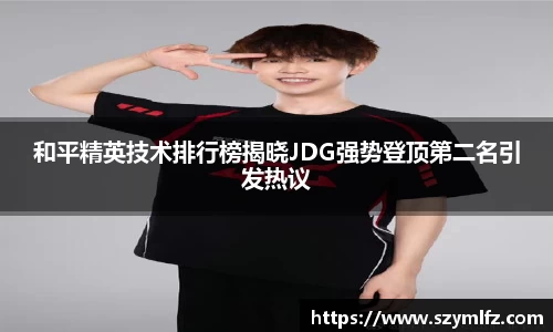 和平精英技术排行榜揭晓JDG强势登顶第二名引发热议